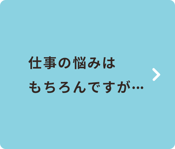 仕事の悩みはもちろんですが