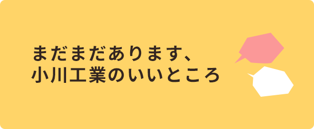 まだまだあります、小川工業のいいところ